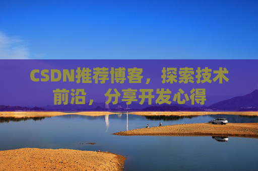 CSDN推荐博客，探索技术前沿，分享开发心得
