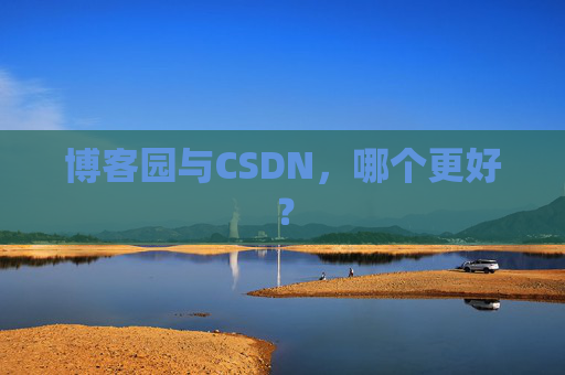 博客园与CSDN，哪个更好？