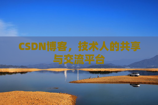 CSDN博客，技术人的共享与交流平台